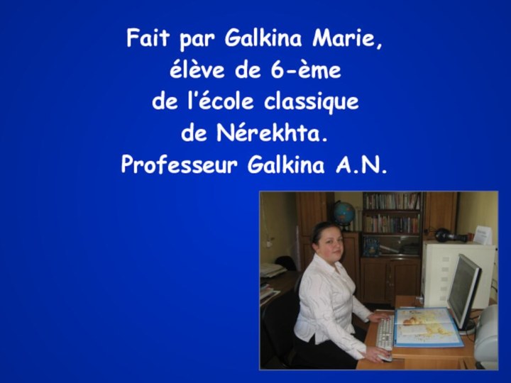 Fait par Galkina Marie,élève de 6-èmede l’école classiquede Nérekhta.Professeur Galkina A.N.