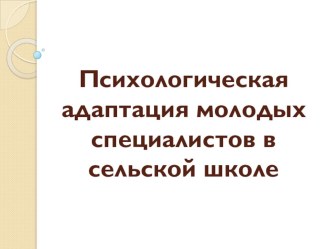 Презентация Психологическая адаптация молодых специалистов в сельской школе