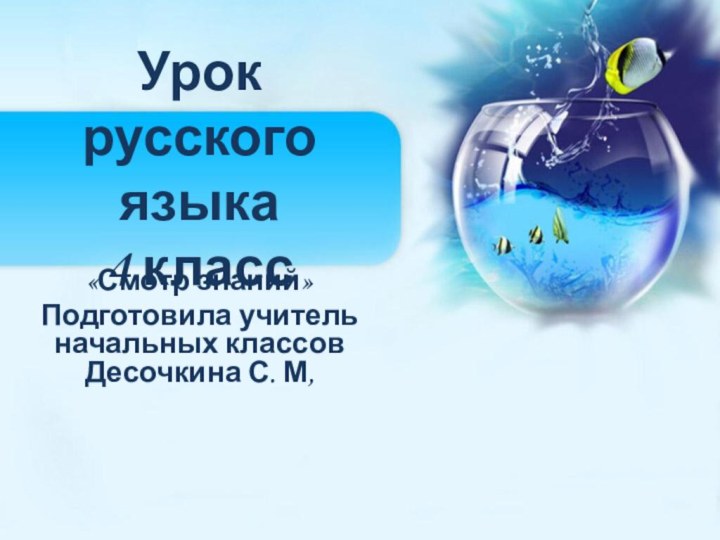 Урок русского языка  4 класс«Смотр знаний»Подготовила учитель начальных классов Десочкина С. М,