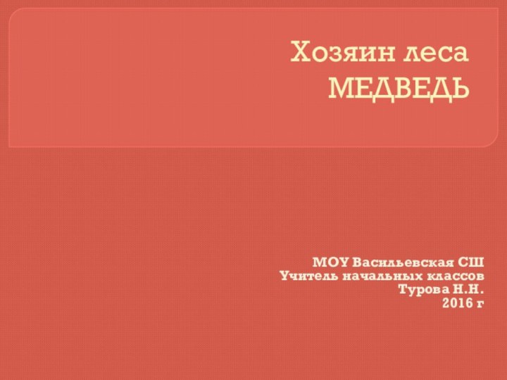 Хозяин леса  МЕДВЕДЬ МОУ Васильевская СШ Учитель начальных классов Турова Н.Н. 2016 г