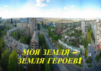 Презентация Моя земля - земля героев 10-11 кл.