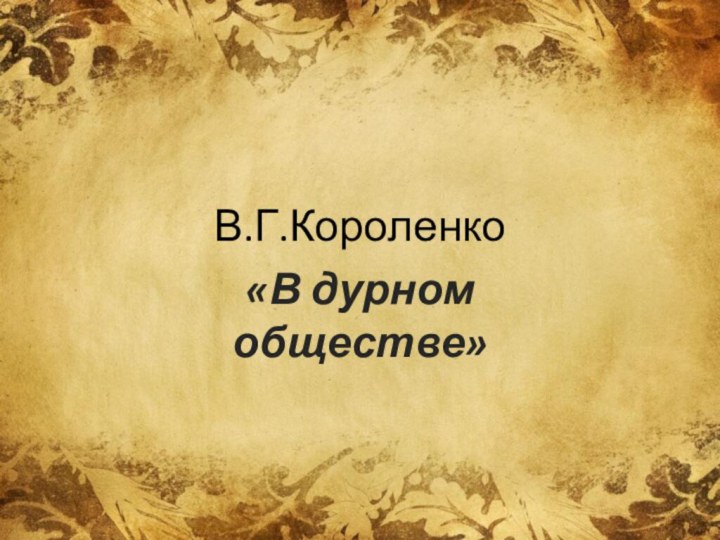 В.Г.Короленко«В дурном обществе»