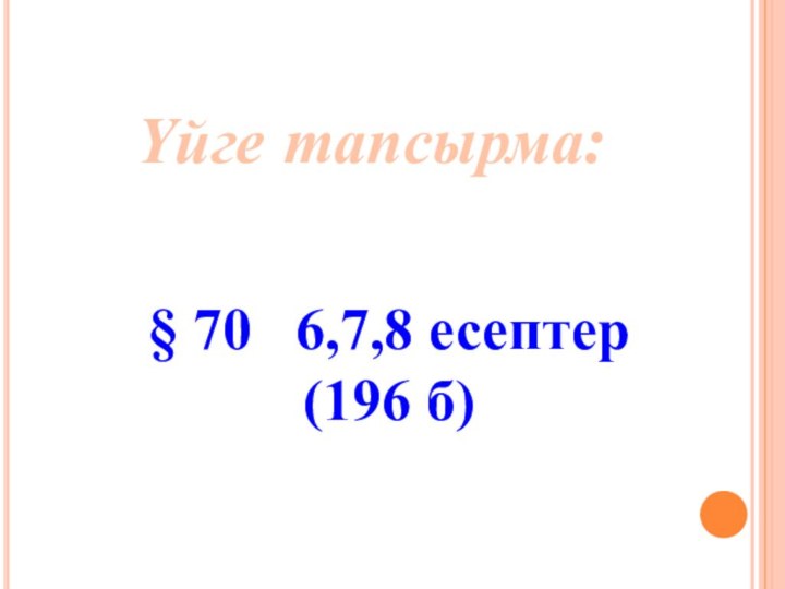 § 70  6,7,8 есептер (196 б)Үйге тапсырма: