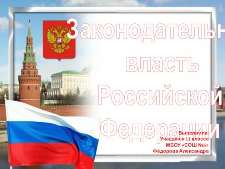 Законодательная  власть  Российской  ФедерацииВыполнила:Учащаяся 11 классаМБОУ «СОШ №5»Фёдорова Александра