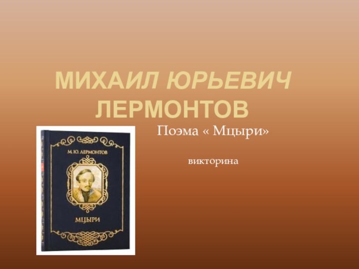 Михаил Юрьевич ЛермонтовПоэма « Мцыри»викторинаПредставьте, что вы встретили героя произведения (по программе