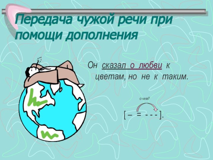 Передача чужой речи при помощи дополненияОн сказал о любви к цветам, но