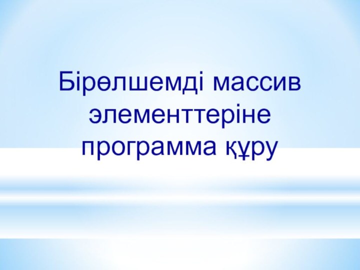 Бірөлшемді массив элементтеріне программа құру