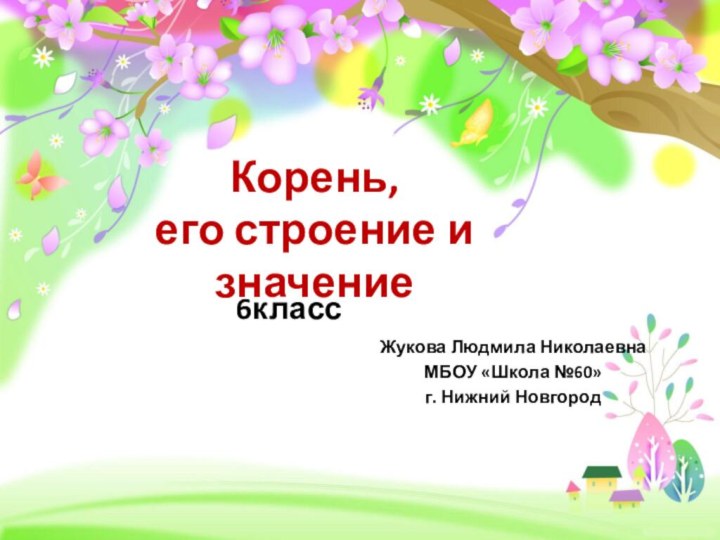 Корень,  его строение и значение6классЖукова Людмила НиколаевнаМБОУ «Школа №60»г. Нижний Новгород