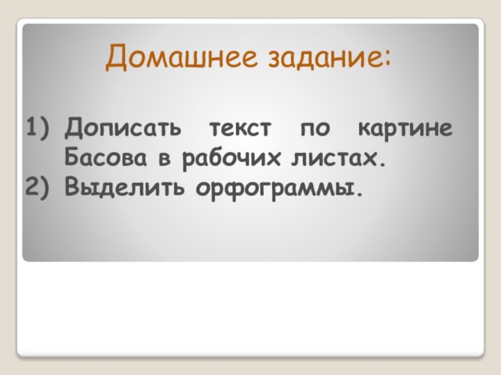 Домашнее задание:Дописать текст по картине Басова в рабочих листах.Выделить орфограммы.