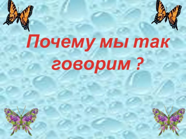 Почему мы так говорим ?