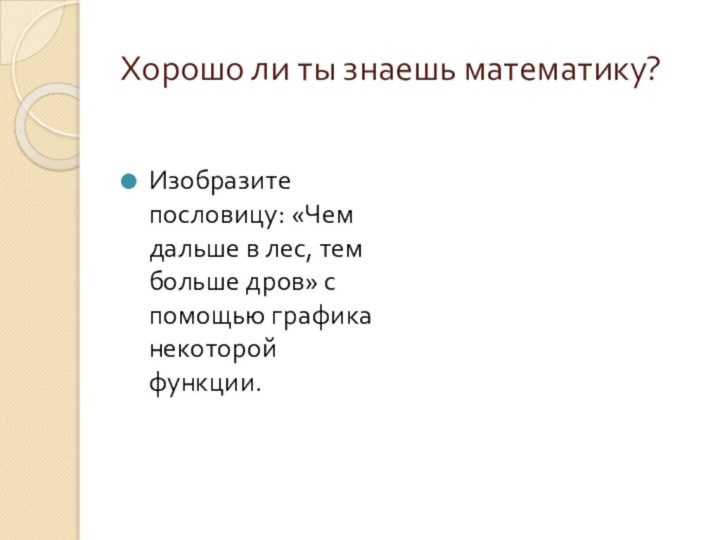 Хорошо ли ты знаешь математику?Изобразите пословицу: «Чем дальше в лес, тем больше