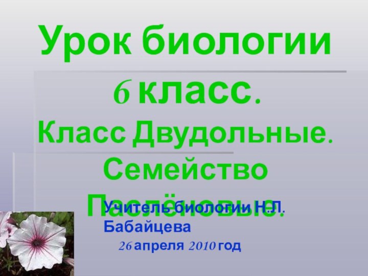 Урок биологии 6 класс. Класс Двудольные. Семейство Паслёновые.26 апреля 2010 годУчитель биологии Н.Л. Бабайцева