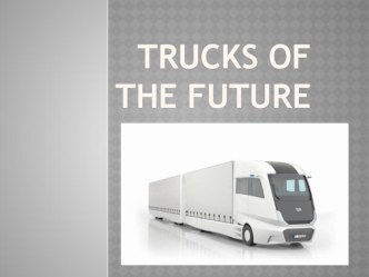 Презентация по английскому языку TRUCKS OF THE FUTURE