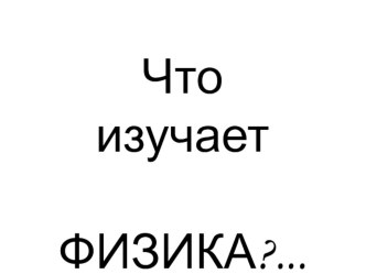 Урок. Презентация по физике на тему: Что изучает физика