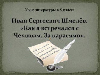 Презентация к уроку литературы в 5 классе И.С.Шмелёв. Как я встречался с Чеховым. За карасями.