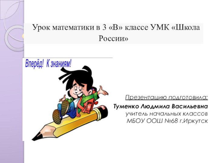 Урок математики в 3 «В» классе УМК «Школа России» Презентацию подготовила: