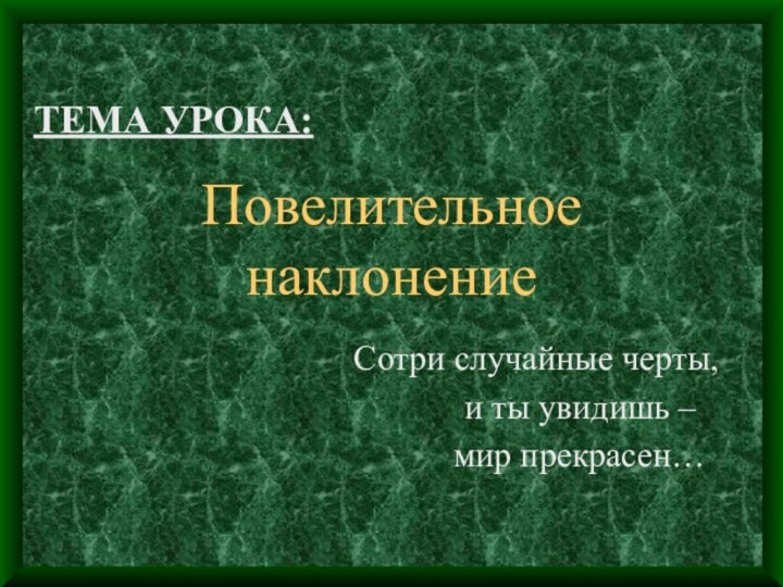 ТЕМА УРОКА:Повелительное наклонениеСотри случайные черты,      и ты