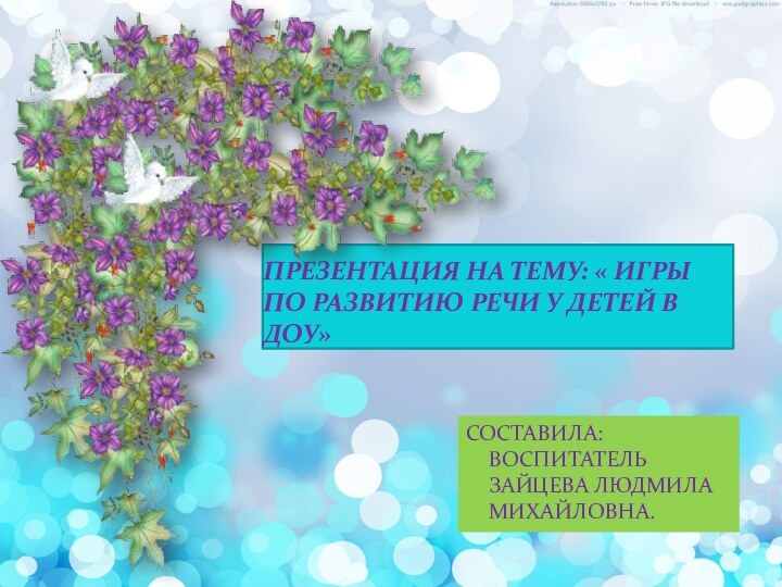 ПРЕЗЕНТАЦИЯ НА ТЕМУ: « ИГРЫ ПО РАЗВИТИЮ РЕЧИ У ДЕТЕЙ В ДОУ»СОСТАВИЛА: ВОСПИТАТЕЛЬ ЗАЙЦЕВА ЛЮДМИЛА МИХАЙЛОВНА.