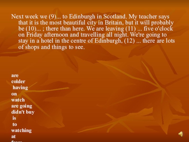 Next week we (9)... to Edinburgh in Scotland. My teacher says that