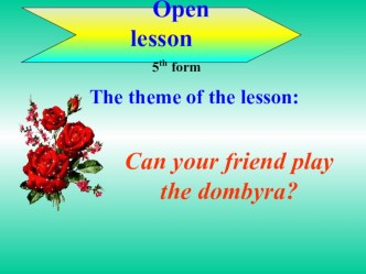Презентация открытого урока на тему Can your friend play the dombyra? 5 класс