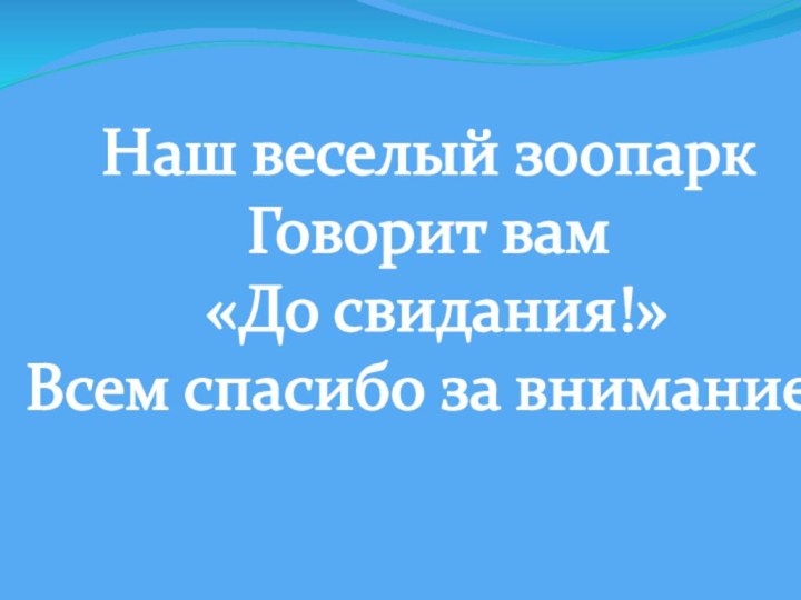 Наш веселый зоопарк Говорит вам «До свидания!»Всем спасибо за внимание!