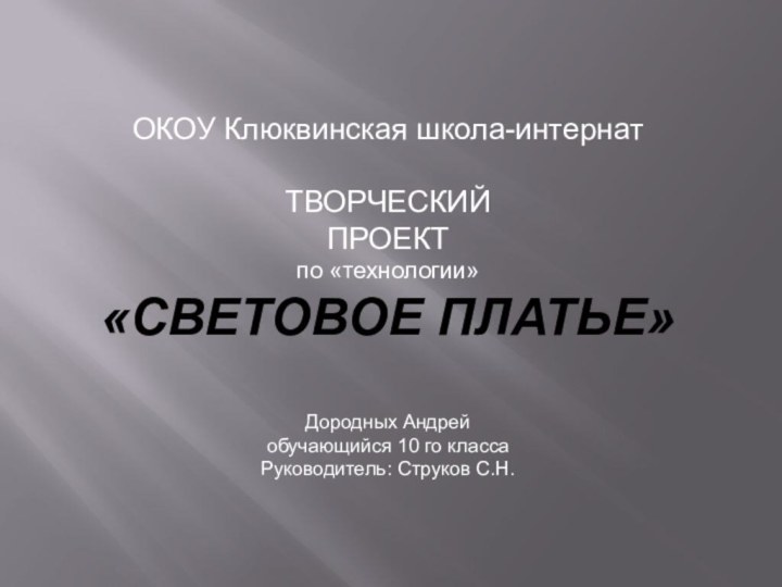 ОКОУ Клюквинская школа-интернатТВОРЧЕСКИЙ ПРОЕКТпо «технологии»«СВЕТОВОЕ ПЛАТЬЕ»Дородных Андрей обучающийся 10 го класса Руководитель: Струков С.Н.