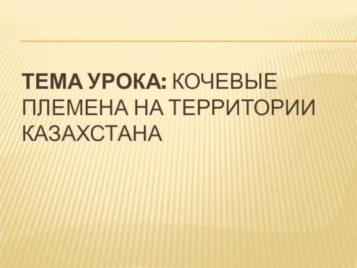 Тема урока: Кочевые племена на территории Казахстана