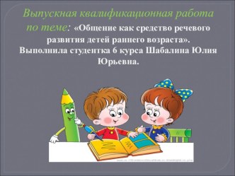 Выпускная квалификационная работа по теме: Общение как средство речевого развития детей раннего возраста.