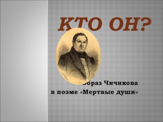 Кто он? Образ Чичикова в поэме Н.В.Гоголя Мертвые души