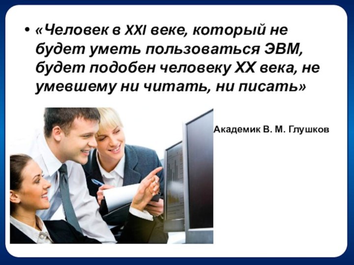 «Человек в XXI веке, который не будет уметь пользоваться ЭВМ, будет подобен