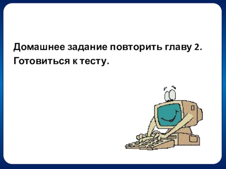 Домашнее задание повторить главу 2.Готовиться к тесту.