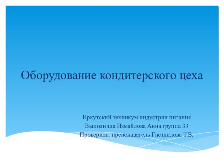 Оборудование кондитерского цехаИркутский техникум индустрии питанияВыполнила Измайлова Анна группа 33Проверила: преподаватель Гнездилова Т.В.