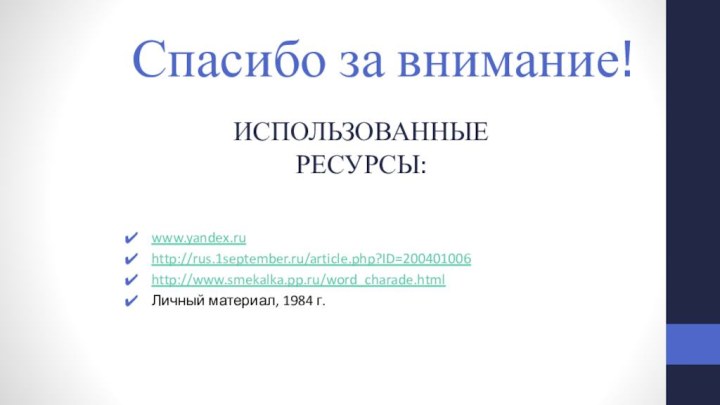 Использованные ресурсы:www.yandex.ruhttp://rus.1september.ru/article.php?ID=200401006http://www.smekalka.pp.ru/word_charade.htmlЛичный материал, 1984 г.Спасибо за внимание!
