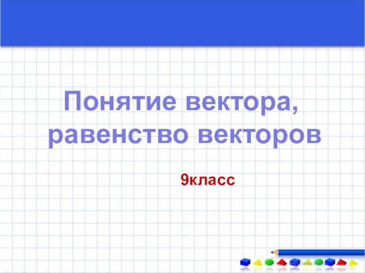 Понятие вектора, равенство векторов9класс