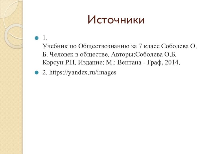 Источники1.Учебник по Обществознанию за 7 класс Соболева О.Б. Человек в обществе. Авторы:Соболева О.Б. Корсун Р.П. Издание: М.: Вентана - Граф, 2014.2. https://yandex.ru/images