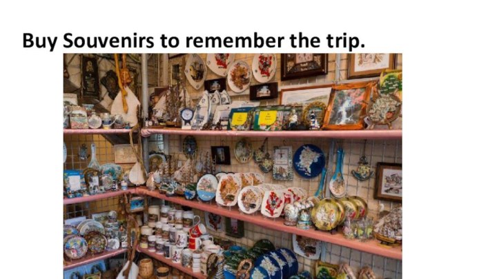 Buy Souvenirs to remember the trip.