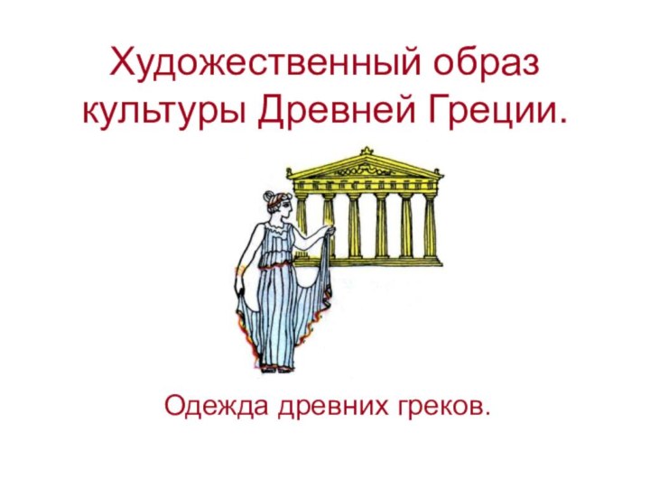 Художественный образ культуры Древней Греции.Одежда древних греков.