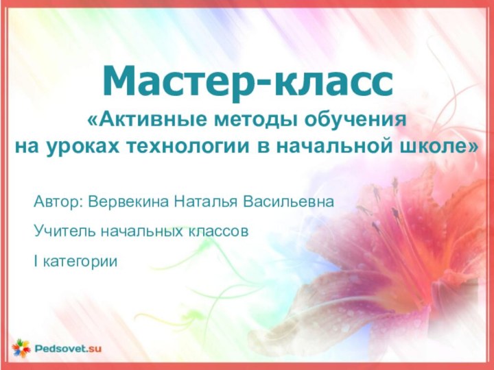 Мастер-класс«Активные методы обучения на уроках технологии в начальной школе»Автор: Вервекина Наталья Васильевна