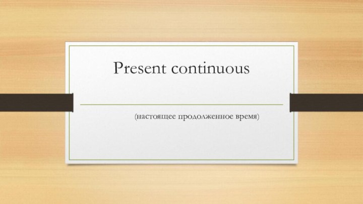 Present continuous  (настоящее продолженное время)
