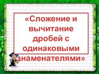 Презентация по математике на тему Сложение и вычитание дробей с одинаковыми знаменателями (5 класс)