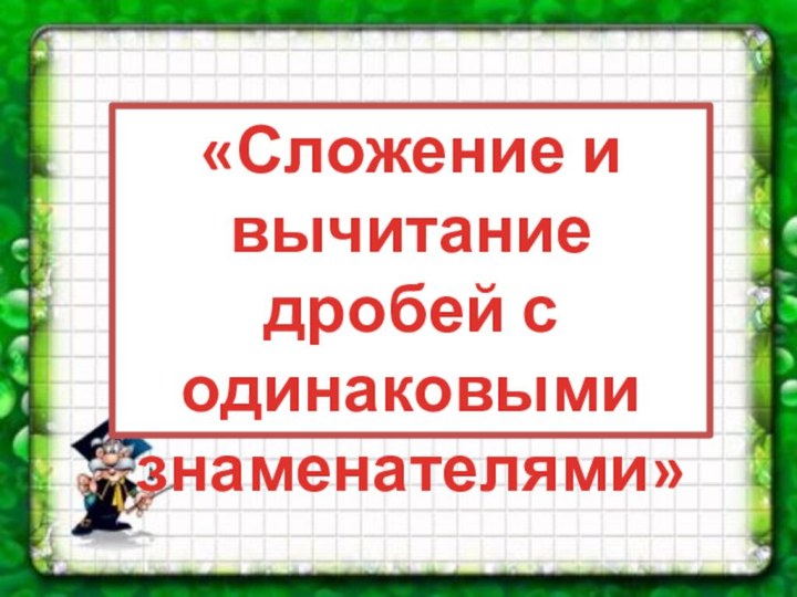 «Сложение и вычитание дробей с одинаковыми знаменателями»