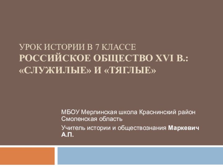 Урок истории в 7 классе Российское общество XVI в.:  «служилые» и «тяглые»МБОУ