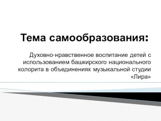 Духовно-нравственное воспитание детей с использованием башкирского национального колорита в объединениях музыкальной студии Лира