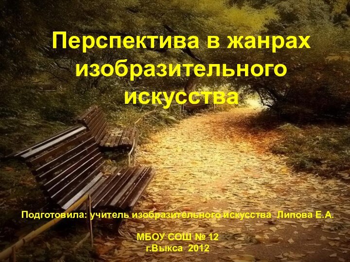 Перспектива в жанрах изобразительного искусства Подготовила: учитель изобразительного искусства Липова Е.А.МБОУ СОШ № 12г.Выкса 2012