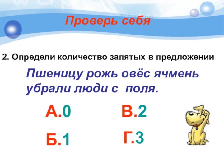 Проверь себя2. Определи количество запятых в предложенииПшеницу рожь овёс ячменьубрали люди с поля.А.0В.2Б.1Г.3