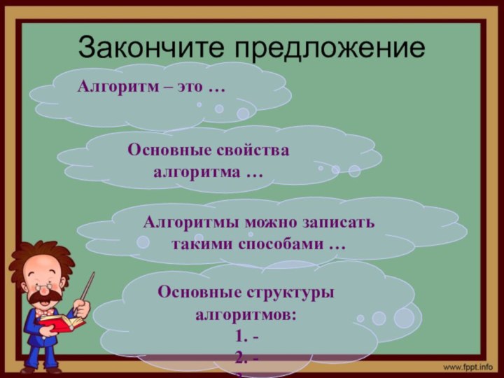 Закончите предложениеАлгоритм – это …Основные свойства алгоритма …Алгоритмы можно записать такими способами