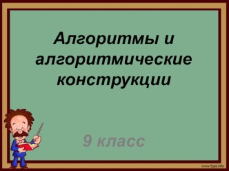 Презентация по информатике на тему Алгоритмы. Алгоритмические конструкции