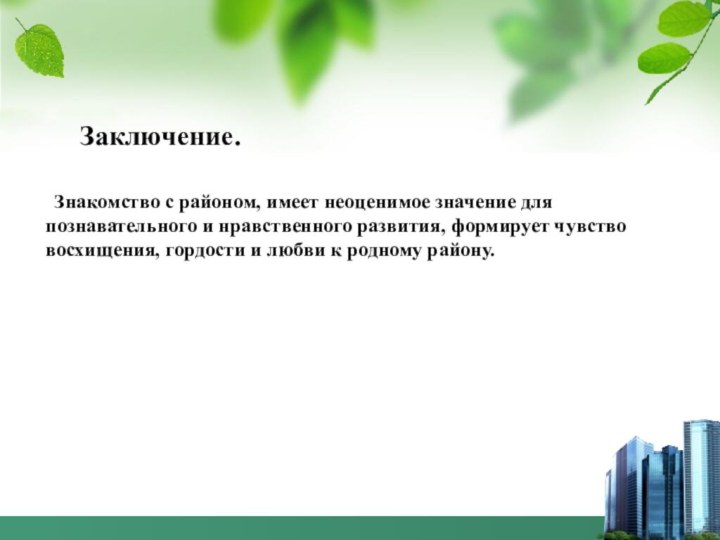 Заключение.	Знакомство с районом, имеет неоценимое значение для познавательного и нравственного развития, формирует