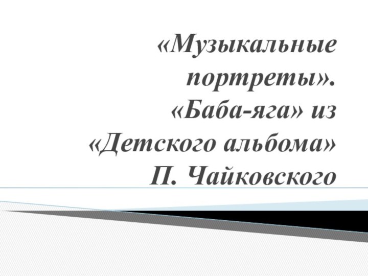 «Музыкальные портреты».  «Баба-яга» из «Детского альбома»  П. Чайковского