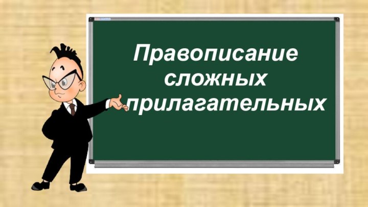 Правописание  сложных   прилагательных